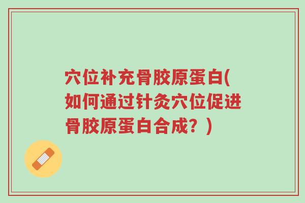 穴位补充骨胶原蛋白(如何通过针灸穴位促进骨胶原蛋白合成?)-第1张图片-超越 穴位补充骨胶原蛋白(如何通过针灸穴位促进骨胶原蛋白合成?)-第1张图片-超越
