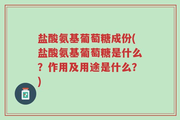 盐酸氨基葡萄糖成份(盐酸氨基葡萄糖是什么?作用及用途是什么?)-第1张图片-超越 盐酸氨基葡萄糖成份(盐酸氨基葡萄糖是什么?作用及用途是什么?)-第1张图片-超越