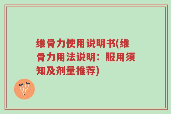 维骨力使用说明书(维骨力用法说明:服用须知及剂量推荐)-第1张图片-超越 维骨力使用说明书(维骨力用法说明:服用须知及剂量推荐)-第1张图片-超越