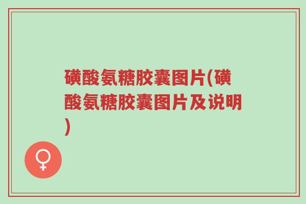磺酸氨糖胶囊图片(磺酸氨糖胶囊图片及说明)-第1张图片-超越 磺酸氨糖胶囊图片(磺酸氨糖胶囊图片及说明)-第1张图片-超越