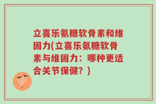 立喜乐氨糖软骨素和维固力(立喜乐氨糖软骨素与维固力:哪种更适合关节保健?)-第1张图片-超越 立喜乐氨糖软骨素和维固力(立喜乐氨糖软骨素与维固力:哪种更适合关节保健?)-第1张图片-超越