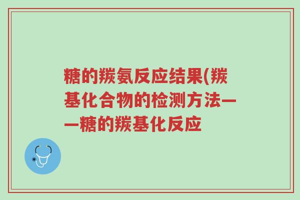 糖的羰氨反应结果(羰基化合物的检测方法——糖的羰基化反应-第1张图片-超越 糖的羰氨反应结果(羰基化合物的检测方法——糖的羰基化反应-第1张图片-超越