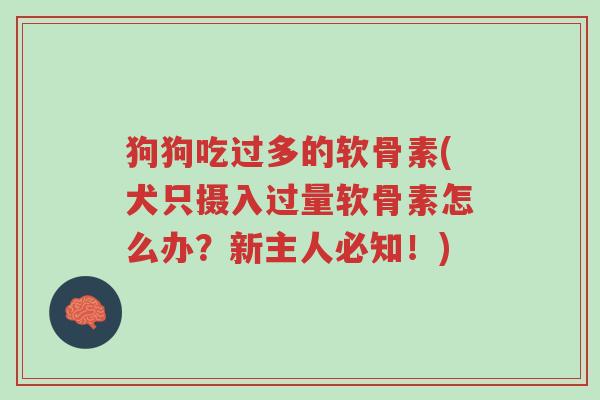 狗狗吃过多的软骨素(犬只摄入过量软骨素怎么办?新主人必知!)-第1张图片-超越 狗狗吃过多的软骨素(犬只摄入过量软骨素怎么办?新主人必知!)-第1张图片-超越
