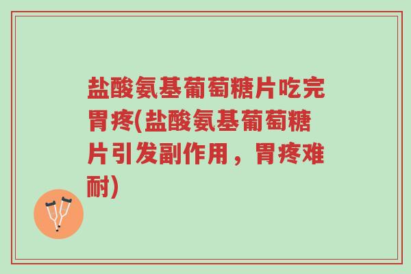 盐酸氨基葡萄糖片吃完胃疼(盐酸氨基葡萄糖片引发副作用，胃疼难耐)-第1张图片-超越