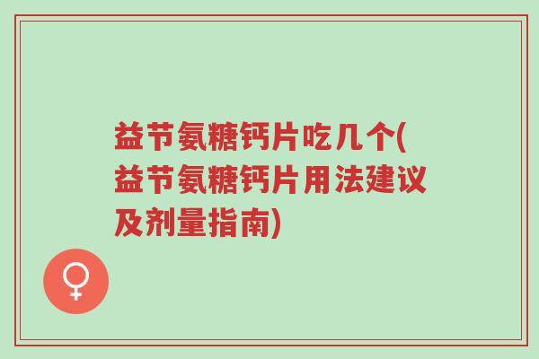 益节氨糖钙片吃几个(益节氨糖钙片用法建议及剂量指南)-第1张图片-超越 益节氨糖钙片吃几个(益节氨糖钙片用法建议及剂量指南)-第1张图片-超越