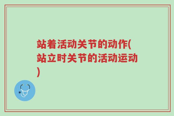 站着活动关节的动作(站立时关节的活动运动)-第1张图片-超越 站着活动关节的动作(站立时关节的活动运动)-第1张图片-超越