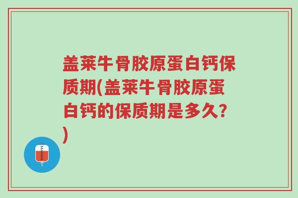 盖莱牛骨胶原蛋白钙保质期(盖莱牛骨胶原蛋白钙的保质期是多久?)-第1张图片-超越 盖莱牛骨胶原蛋白钙保质期(盖莱牛骨胶原蛋白钙的保质期是多久?)-第1张图片-超越