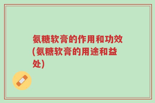 氨糖软膏的作用和功效(氨糖软膏的用途和益处)-第1张图片-超越 氨糖软膏的作用和功效(氨糖软膏的用途和益处)-第1张图片-超越