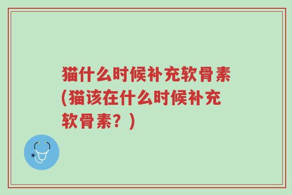 猫什么时候补充软骨素(猫该在什么时候补充软骨素?)-第1张图片-超越 猫什么时候补充软骨素(猫该在什么时候补充软骨素?)-第1张图片-超越