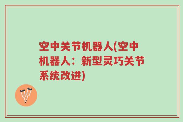 空中关节机器人(空中机器人:新型灵巧关节系统改进)-第1张图片-超越 空中关节机器人(空中机器人:新型灵巧关节系统改进)-第1张图片-超越