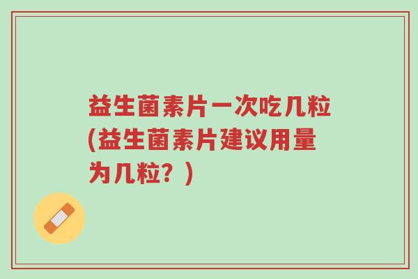 益生菌素片一次吃几粒(益生菌素片建议用量为几粒?)-第1张图片-超越 益生菌素片一次吃几粒(益生菌素片建议用量为几粒?)-第1张图片-超越