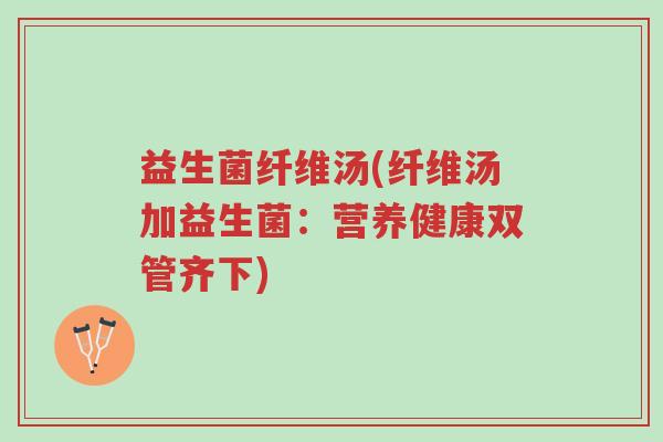 益生菌纤维汤(纤维汤加益生菌:营养健康双管齐下)-第1张图片-超越 益生菌纤维汤(纤维汤加益生菌:营养健康双管齐下)-第1张图片-超越