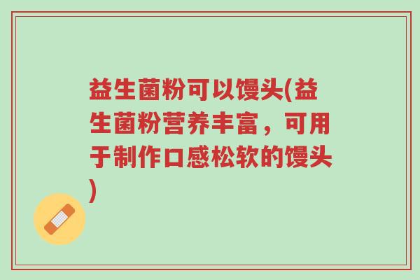 益生菌粉可以馒头(益生菌粉营养丰富，可用于制作口感松软的馒头)-第1张图片-超越