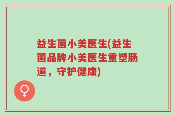 益生菌小美医生(益生菌品牌小美医生重塑肠道,守护健康)-第1张图片-超越 益生菌小美医生(益生菌品牌小美医生重塑肠道,守护健康)-第1张图片-超越