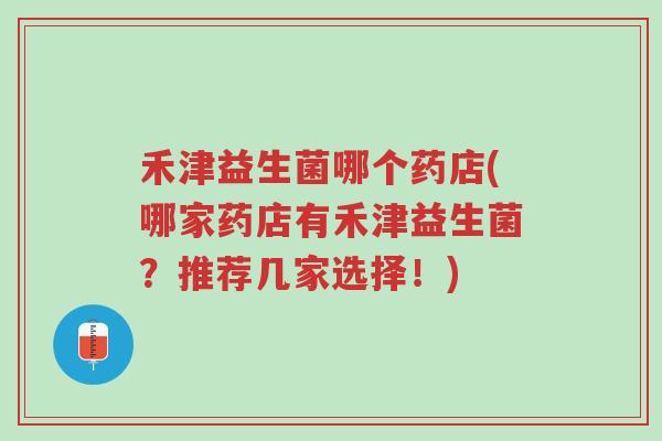 禾津益生菌哪个药店(哪家药店有禾津益生菌?推荐几家选择!)-第1张图片-超越 禾津益生菌哪个药店(哪家药店有禾津益生菌?推荐几家选择!)-第1张图片-超越