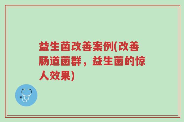 益生菌改善案例(改善肠道菌群,益生菌的惊人效果)-第1张图片-超越 益生菌改善案例(改善肠道菌群,益生菌的惊人效果)-第1张图片-超越