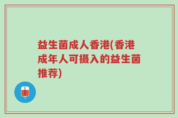 益生菌成人香港(香港成年人可摄入的益生菌推荐)-第1张图片-超越 益生菌成人香港(香港成年人可摄入的益生菌推荐)-第1张图片-超越