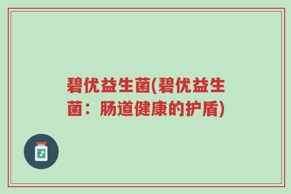 碧优益生菌(碧优益生菌：肠道健康的护盾)-第1张图片-超越