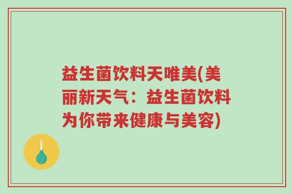 益生菌饮料天唯美(美丽新天气:益生菌饮料为你带来健康与美容)-第1张图片-超越 益生菌饮料天唯美(美丽新天气:益生菌饮料为你带来健康与美容)-第1张图片-超越