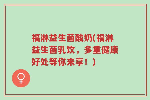 福淋益生菌酸奶(福淋益生菌乳饮,多重健康好处等你来享!)-第1张图片-超越 福淋益生菌酸奶(福淋益生菌乳饮,多重健康好处等你来享!)-第1张图片-超越