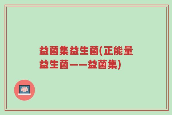 益菌集益生菌(正能量益生菌——益菌集)-第1张图片-超越
