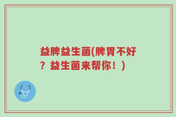 益脾益生菌(脾胃不好？益生菌来帮你！)-第1张图片-超越