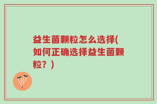益生菌颗粒怎么选择(如何正确选择益生菌颗粒?)-第1张图片-超越 益生菌颗粒怎么选择(如何正确选择益生菌颗粒?)-第1张图片-超越