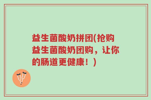 益生菌酸奶拼团(抢购益生菌酸奶团购,让你的肠道更健康!)-第1张图片-超越 益生菌酸奶拼团(抢购益生菌酸奶团购,让你的肠道更健康!)-第1张图片-超越