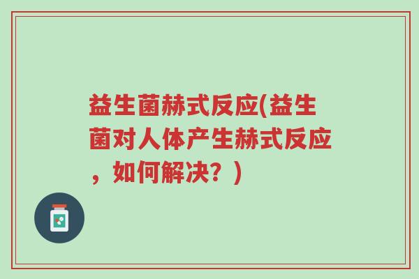 益生菌赫式反应(益生菌对人体产生赫式反应,如何解决?)-第1张图片-超越 益生菌赫式反应(益生菌对人体产生赫式反应,如何解决?)-第1张图片-超越