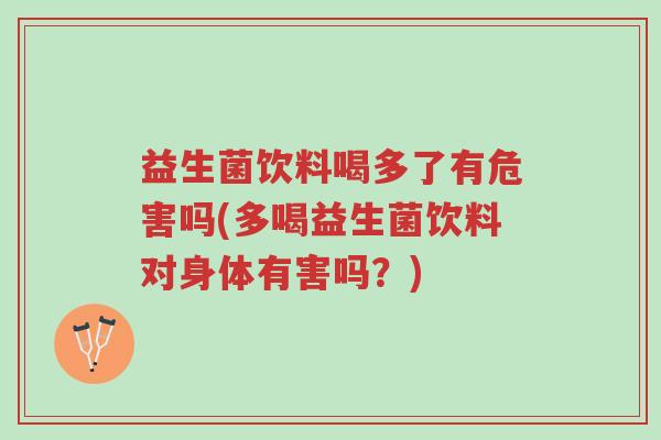 益生菌饮料喝多了有危害吗(多喝益生菌饮料对身体有害吗?)-第1张图片-超越 益生菌饮料喝多了有危害吗(多喝益生菌饮料对身体有害吗?)-第1张图片-超越