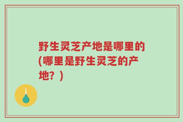 野生灵芝产地是哪里的(哪里是野生灵芝的产地?)-第1张图片-超越 野生灵芝产地是哪里的(哪里是野生灵芝的产地?)-第1张图片-超越