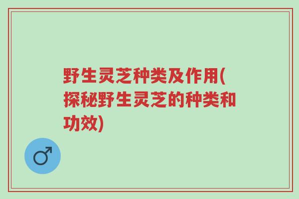 野生灵芝种类及作用(探秘野生灵芝的种类和功效)-第1张图片-超越 野生灵芝种类及作用(探秘野生灵芝的种类和功效)-第1张图片-超越