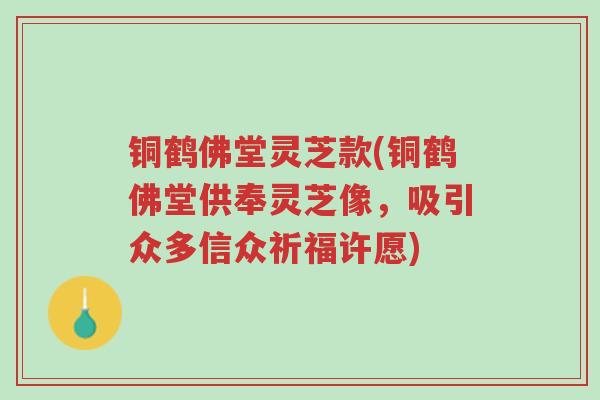 铜鹤佛堂灵芝款(铜鹤佛堂供奉灵芝像,吸引众多信众祈福许愿)-第1张图片-超越 铜鹤佛堂灵芝款(铜鹤佛堂供奉灵芝像,吸引众多信众祈福许愿)-第1张图片-超越