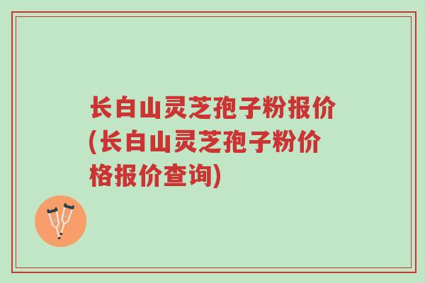 长白山灵芝孢子粉报价(长白山灵芝孢子粉价格报价查询)-第1张图片-超越 长白山灵芝孢子粉报价(长白山灵芝孢子粉价格报价查询)-第1张图片-超越