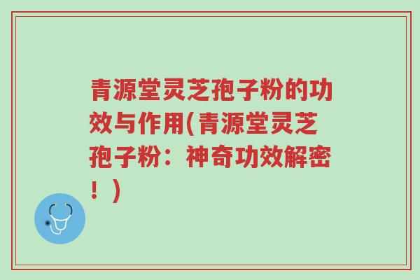 青源堂灵芝孢子粉的功效与作用(青源堂灵芝孢子粉:神奇功效解密!)-第1张图片-超越 青源堂灵芝孢子粉的功效与作用(青源堂灵芝孢子粉:神奇功效解密!)-第1张图片-超越