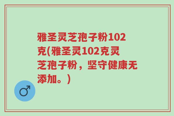 雅圣灵芝孢子粉102克(雅圣灵102克灵芝孢子粉，坚守健康无添加。)-第1张图片-超越