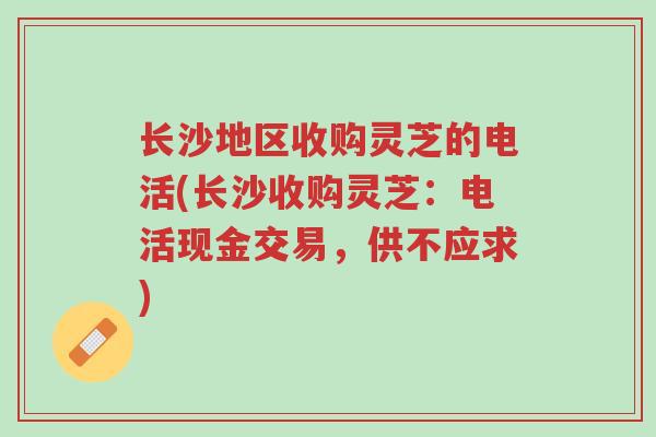 长沙地区收购灵芝的电活(长沙收购灵芝:电活现金交易,供不应求)-第1张图片-超越 长沙地区收购灵芝的电活(长沙收购灵芝:电活现金交易,供不应求)-第1张图片-超越