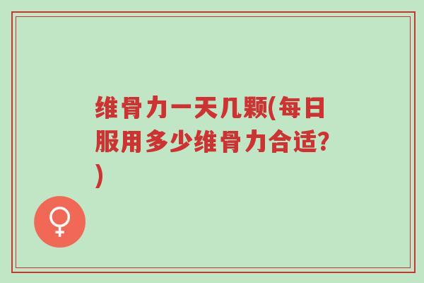维骨力一天几颗(每日服用多少维骨力合适?)-第1张图片-超越 维骨力一天几颗(每日服用多少维骨力合适?)-第1张图片-超越