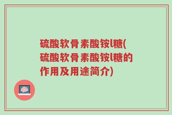 硫酸软骨素酸铵l糖(硫酸软骨素酸铵l糖的作用及用途简介)-第1张图片-超越 硫酸软骨素酸铵l糖(硫酸软骨素酸铵l糖的作用及用途简介)-第1张图片-超越