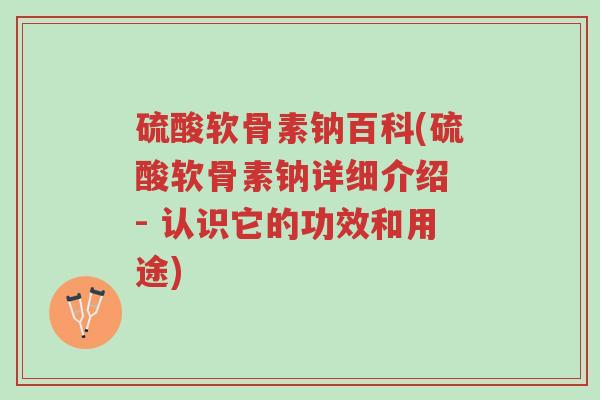 硫酸软骨素钠百科(硫酸软骨素钠详细介绍 - 认识它的功效和用途)-第1张图片-超越 硫酸软骨素钠百科(硫酸软骨素钠详细介绍 - 认识它的功效和用途)-第1张图片-超越