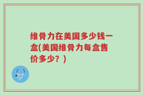 维骨力在美国多少钱一盒(美国维骨力每盒售价多少?)-第1张图片-超越 维骨力在美国多少钱一盒(美国维骨力每盒售价多少?)-第1张图片-超越