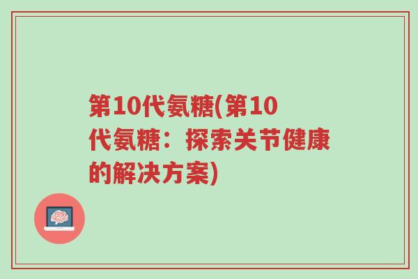 第10代氨糖(第10代氨糖:探索关节健康的解决方案)-第1张图片-超越 第10代氨糖(第10代氨糖:探索关节健康的解决方案)-第1张图片-超越