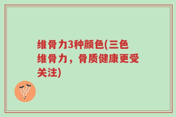 维骨力3种颜色(三色维骨力,骨质健康更受关注)-第1张图片-超越 维骨力3种颜色(三色维骨力,骨质健康更受关注)-第1张图片-超越