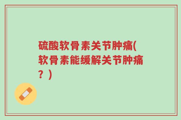 硫酸软骨素关节肿痛(软骨素能缓解关节肿痛?)-第1张图片-超越 硫酸软骨素关节肿痛(软骨素能缓解关节肿痛?)-第1张图片-超越