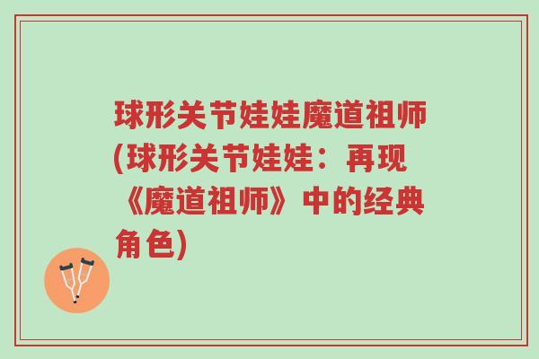 球形关节娃娃魔道祖师(球形关节娃娃：再现《魔道祖师》中的经典角色)-第1张图片-超越