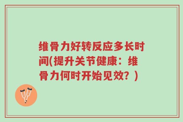 维骨力好转反应多长时间(提升关节健康：维骨力何时开始见效？)-第1张图片-超越