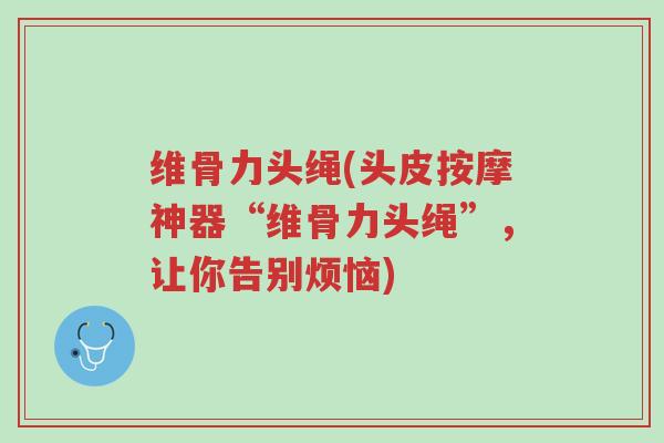 维骨力头绳(头皮按摩神器“维骨力头绳”，让你告别烦恼)-第1张图片-超越