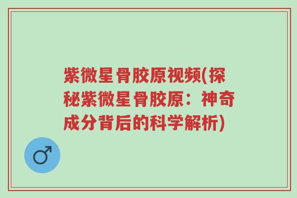 紫微星骨胶原视频(探秘紫微星骨胶原:神奇成分背后的科学解析)-第1张图片-超越 紫微星骨胶原视频(探秘紫微星骨胶原:神奇成分背后的科学解析)-第1张图片-超越