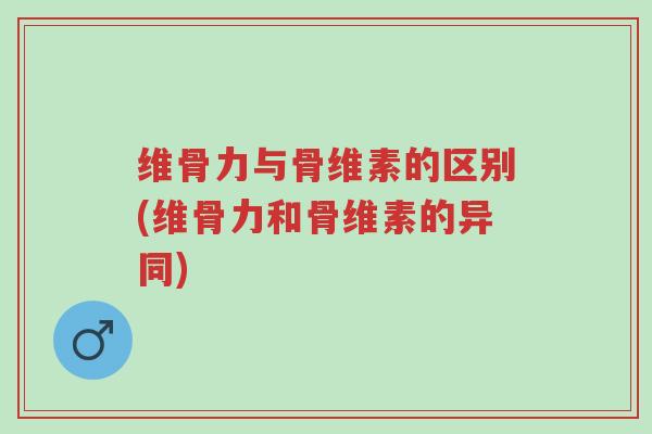 维骨力与骨维素的区别(维骨力和骨维素的异同)-第1张图片-超越 维骨力与骨维素的区别(维骨力和骨维素的异同)-第1张图片-超越