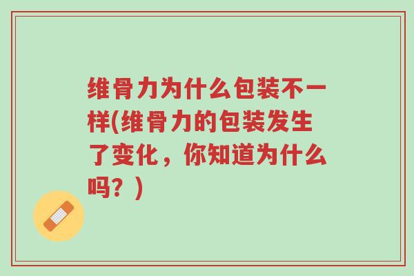 维骨力为什么包装不一样(维骨力的包装发生了变化,你知道为什么吗?)-第1张图片-超越 维骨力为什么包装不一样(维骨力的包装发生了变化,你知道为什么吗?)-第1张图片-超越